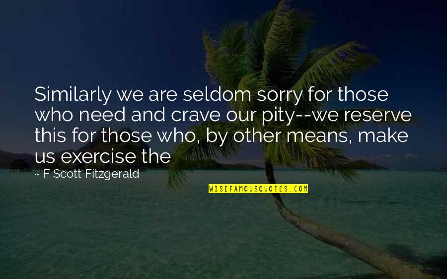 Seldom Means Quotes By F Scott Fitzgerald: Similarly we are seldom sorry for those who Seldom Means Quotes By F Scott Fitzgerald: Similarly we are seldom sorry for those who