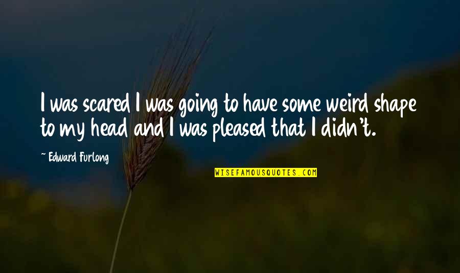 Seldom Scene Quotes By Edward Furlong: I was scared I was going to have