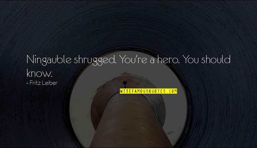 Seldom Seen Smith Quotes By Fritz Leiber: Ningauble shrugged. You're a hero. You should know.