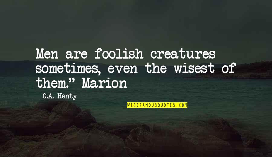Seldom Used Quotes By G.A. Henty: Men are foolish creatures sometimes, even the wisest