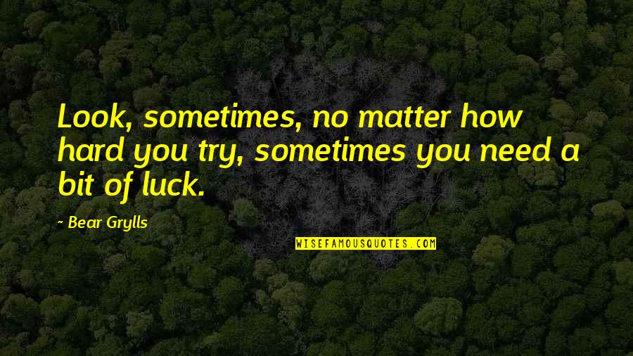 Seleccion Peruana Quotes By Bear Grylls: Look, sometimes, no matter how hard you try,