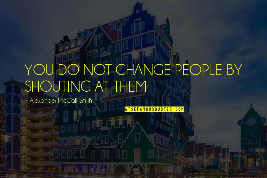 Seleccionado Sinonimo Quotes By Alexander McCall Smith: YOU DO NOT CHANGE PEOPLE BY SHOUTING AT Seleccionado Sinonimo Quotes By Alexander McCall Smith: YOU DO NOT CHANGE PEOPLE BY SHOUTING AT