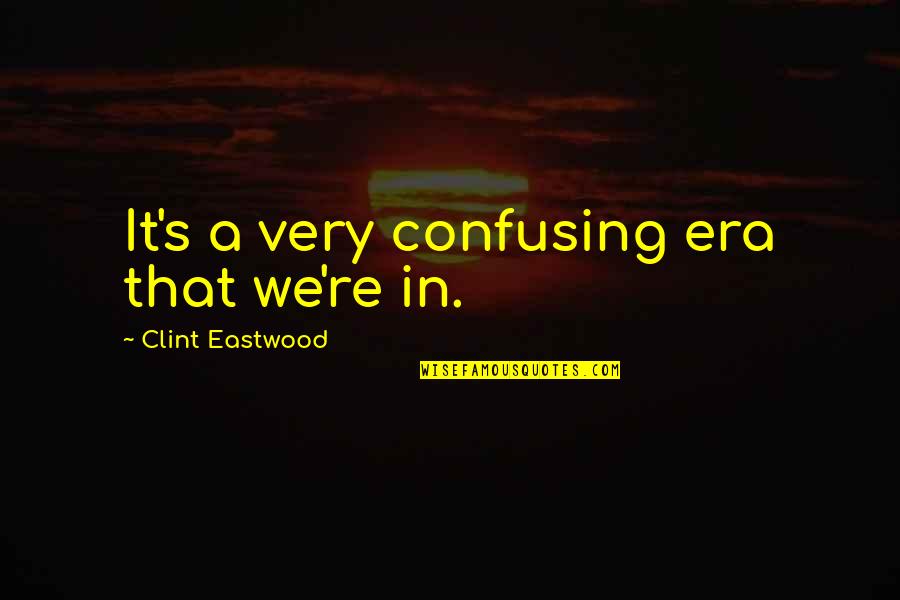 Seleccionado Sinonimo Quotes By Clint Eastwood: It's a very confusing era that we're in. Seleccionado Sinonimo Quotes By Clint Eastwood: It's a very confusing era that we're in.