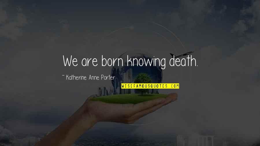 Seleccionados Albirroja Quotes By Katherine Anne Porter: We are born knowing death.