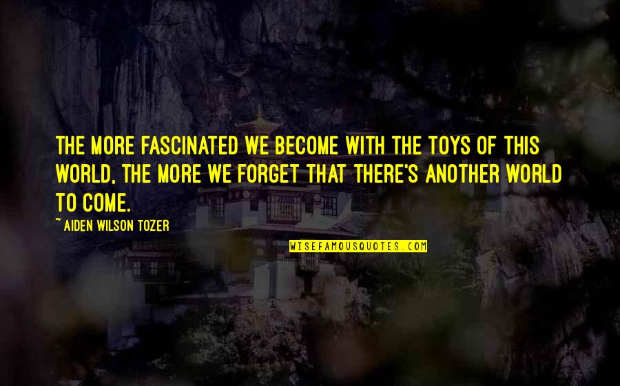 Seleccionando Mi Quotes By Aiden Wilson Tozer: The more fascinated we become with the toys