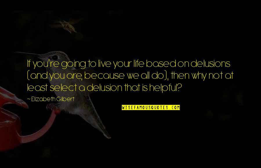 Select A Quotes By Elizabeth Gilbert: If you're going to live your life based