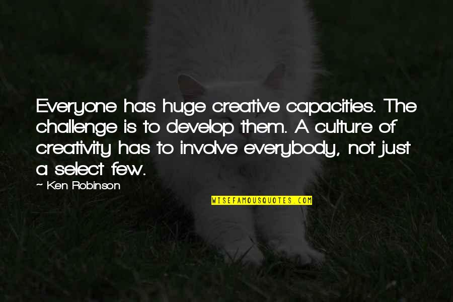 Select Quotes By Ken Robinson: Everyone has huge creative capacities. The challenge is