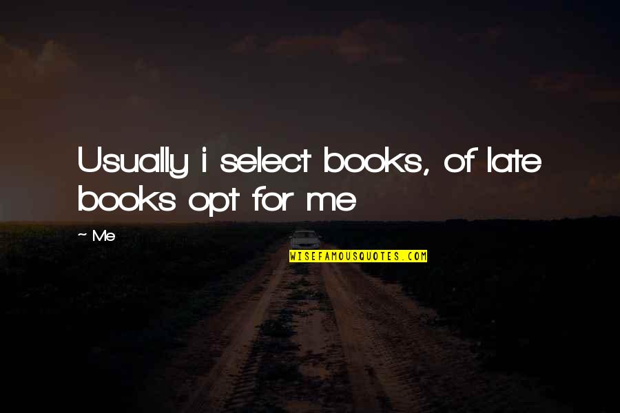 Select Quotes By Me: Usually i select books, of late books opt