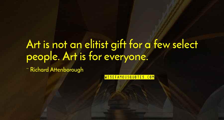 Select Quotes By Richard Attenborough: Art is not an elitist gift for a