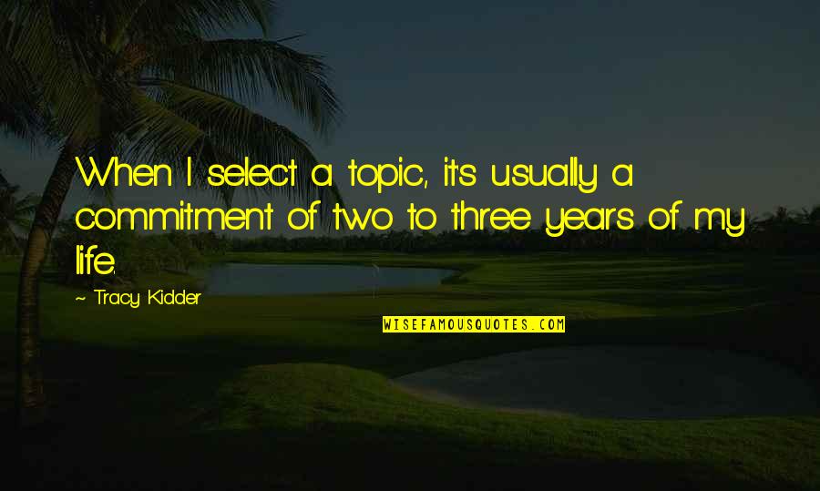 Select Quotes By Tracy Kidder: When I select a topic, it's usually a