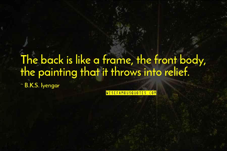 Selected Motivational Quotes By B.K.S. Iyengar: The back is like a frame, the front