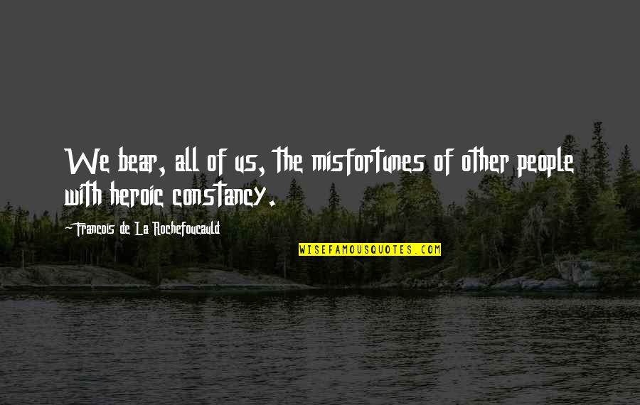 Selected Motivational Quotes By Francois De La Rochefoucauld: We bear, all of us, the misfortunes of