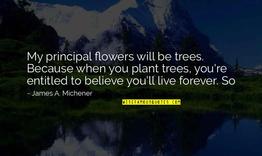 Selection Series Love Quotes By James A. Michener: My principal flowers will be trees. Because when