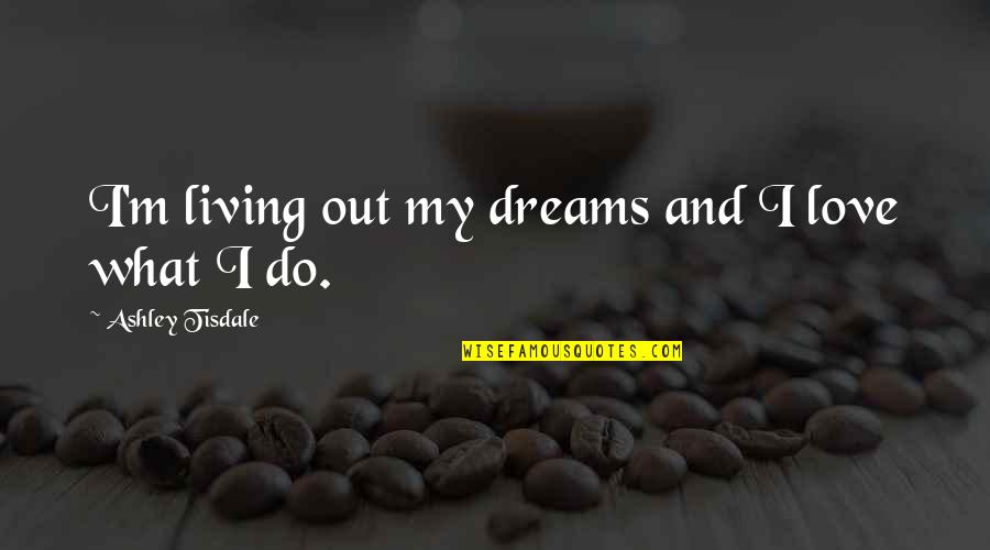 Selectionism Quotes By Ashley Tisdale: I'm living out my dreams and I love