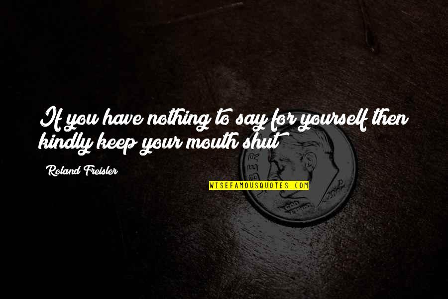 Selections Quotes By Roland Freisler: If you have nothing to say for yourself