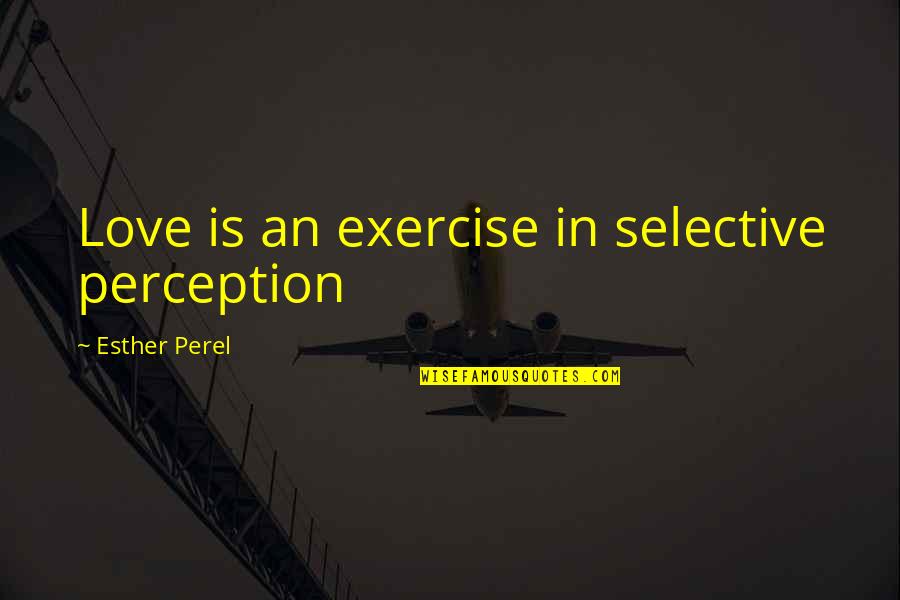 Selective Perception Quotes By Esther Perel: Love is an exercise in selective perception