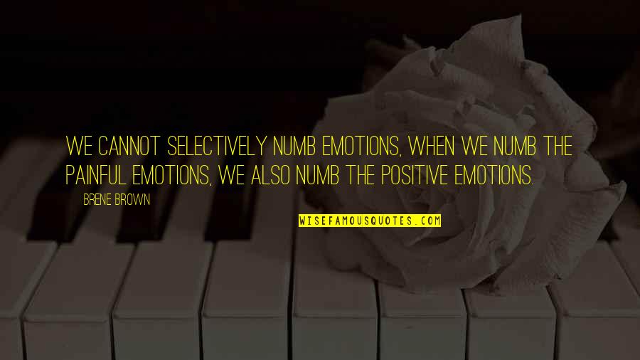 Selectively Quotes By Brene Brown: We cannot selectively numb emotions, when we numb