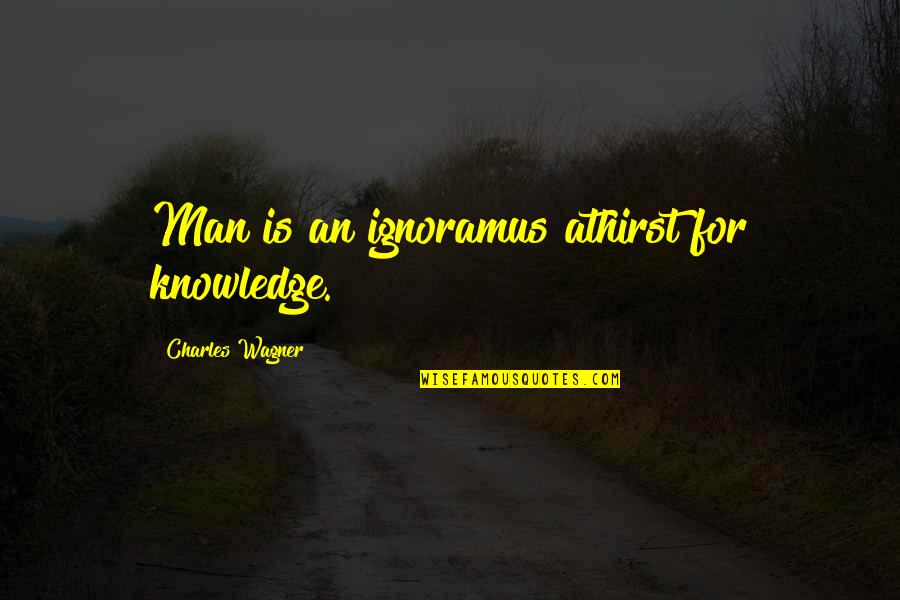 Selectivesales123 Quotes By Charles Wagner: Man is an ignoramus athirst for knowledge.
