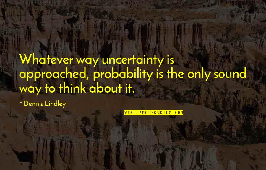Selectors Quotes By Dennis Lindley: Whatever way uncertainty is approached, probability is the