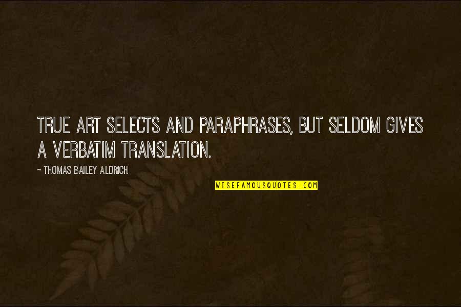 Selects Quotes By Thomas Bailey Aldrich: True art selects and paraphrases, but seldom gives