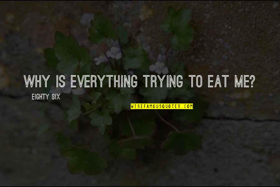 Selembar Daun Quotes By Eighty Six: Why is everything trying to eat me? Selembar Daun Quotes By Eighty Six: Why is everything trying to eat me?