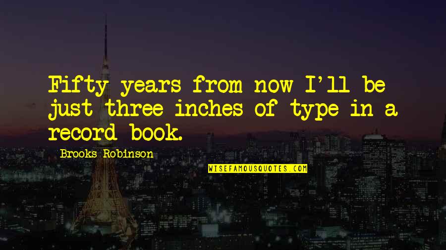Selembar Itu Quotes By Brooks Robinson: Fifty years from now I'll be just three Selembar Itu Quotes By Brooks Robinson: Fifty years from now I'll be just three
