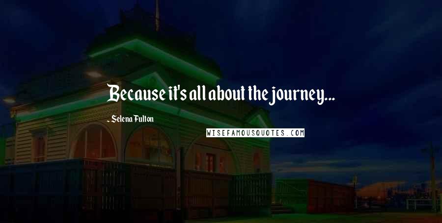 Selena Fulton quotes: Because it's all about the journey...