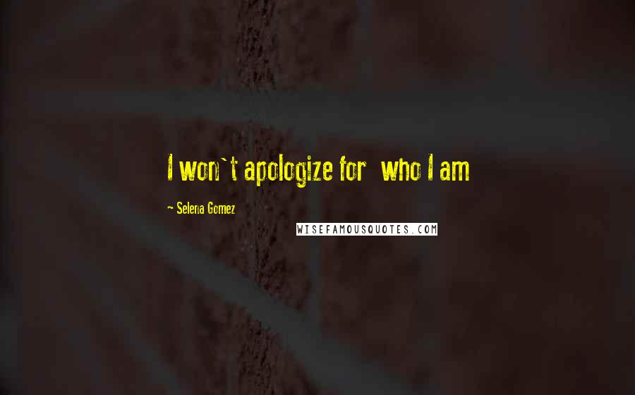 Selena Gomez quotes: I won't apologize for who I am
