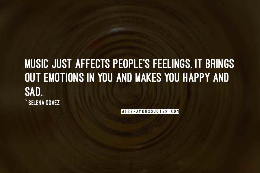 Selena Gomez quotes: Music just affects people's feelings. It brings out emotions in you and makes you happy and sad.