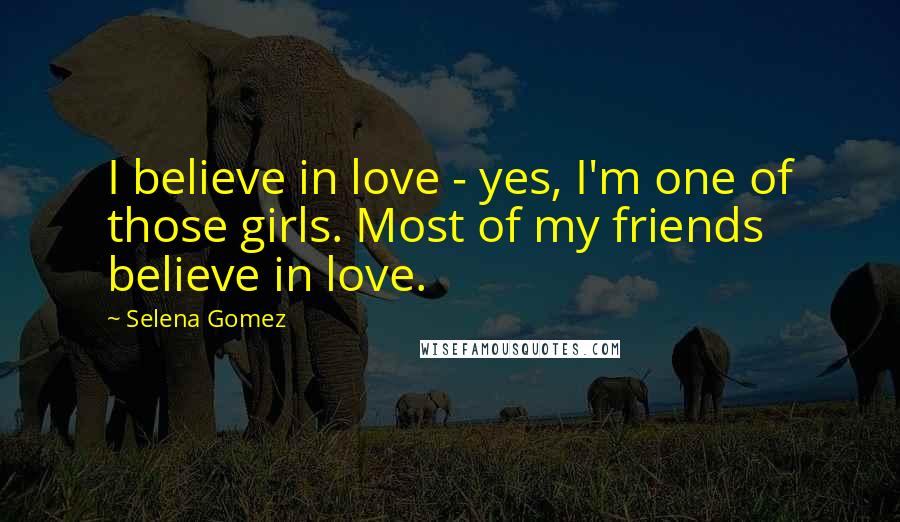 Selena Gomez quotes: I believe in love - yes, I'm one of those girls. Most of my friends believe in love.
