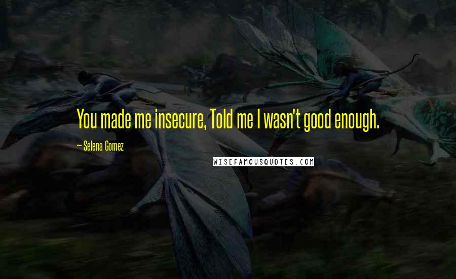 Selena Gomez quotes: You made me insecure, Told me I wasn't good enough.