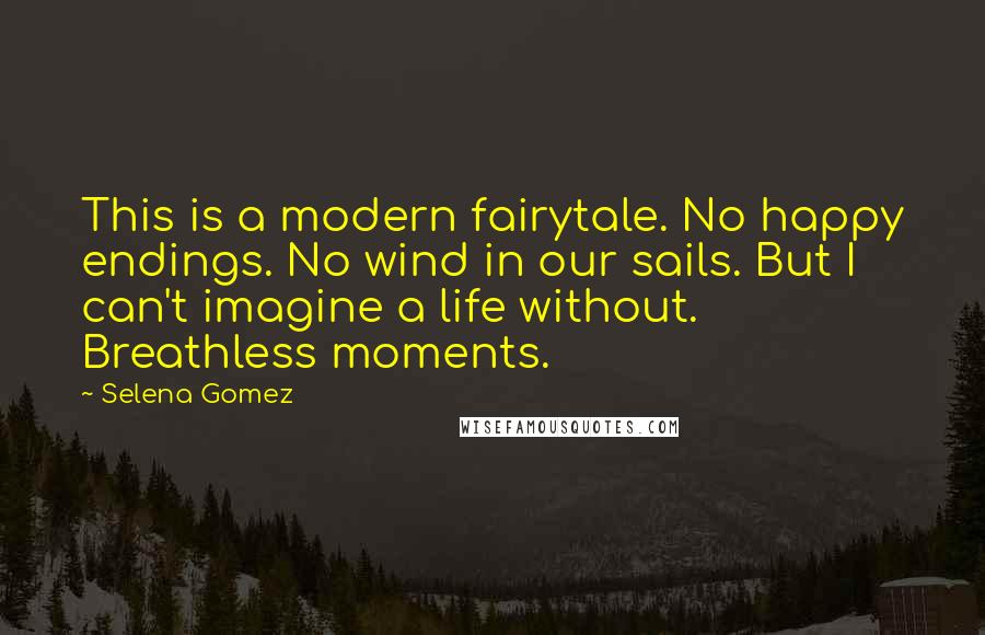 Selena Gomez quotes: This is a modern fairytale. No happy endings. No wind in our sails. But I can't imagine a life without. Breathless moments.