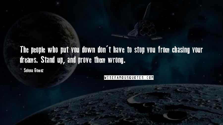 Selena Gomez quotes: The people who put you down don't have to stop you from chasing your dreams. Stand up, and prove them wrong.