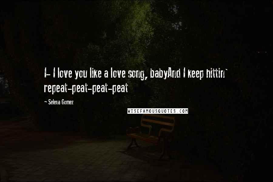 Selena Gomez quotes: I- I love you like a love song, babyAnd I keep hittin' repeat-peat-peat-peat