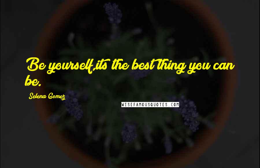 Selena Gomez quotes: Be yourself,its the best thing you can be.