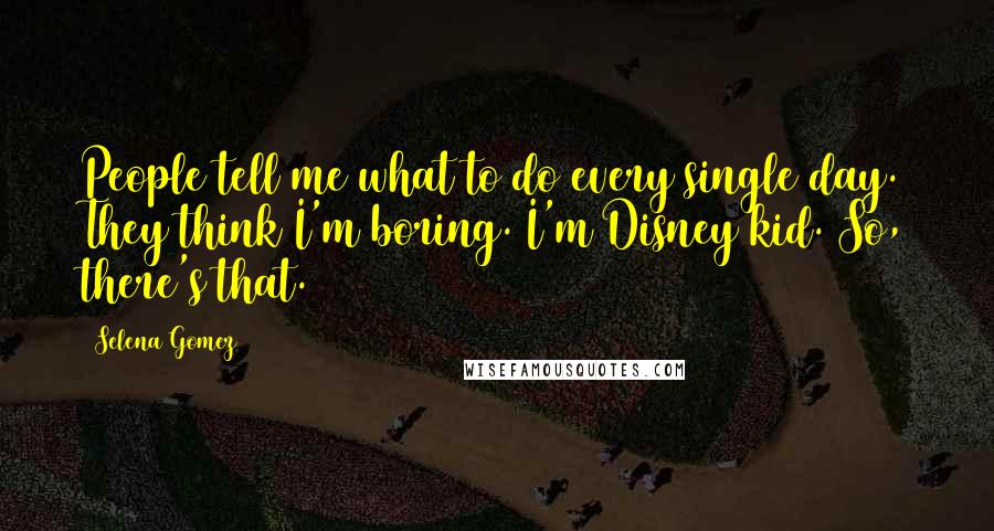 Selena Gomez quotes: People tell me what to do every single day. They think I'm boring. I'm Disney kid. So, there's that.