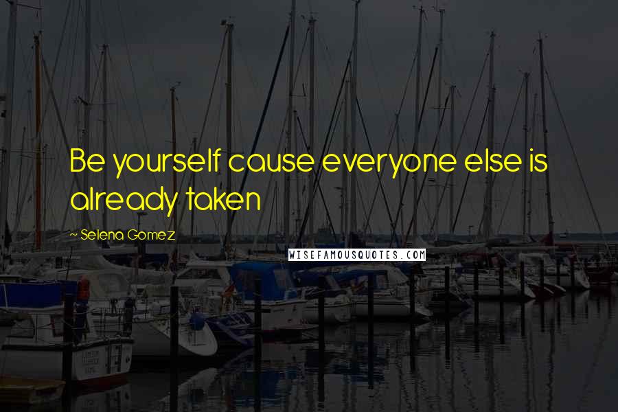 Selena Gomez quotes: Be yourself cause everyone else is already taken