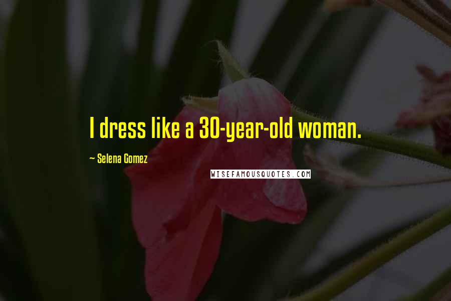 Selena Gomez quotes: I dress like a 30-year-old woman.