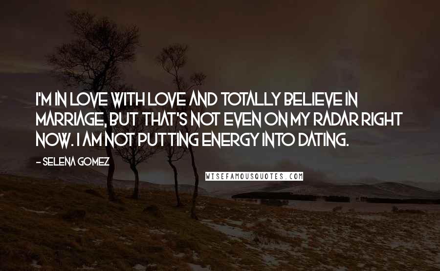 Selena Gomez quotes: I'm in love with love and totally believe in marriage, but that's not even on my radar right now. I am not putting energy into dating.