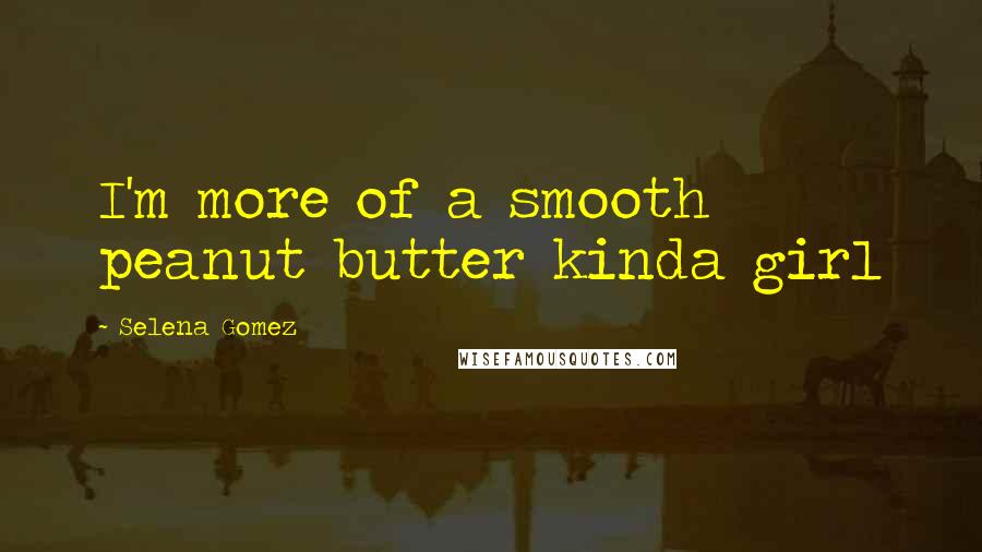Selena Gomez quotes: I'm more of a smooth peanut butter kinda girl