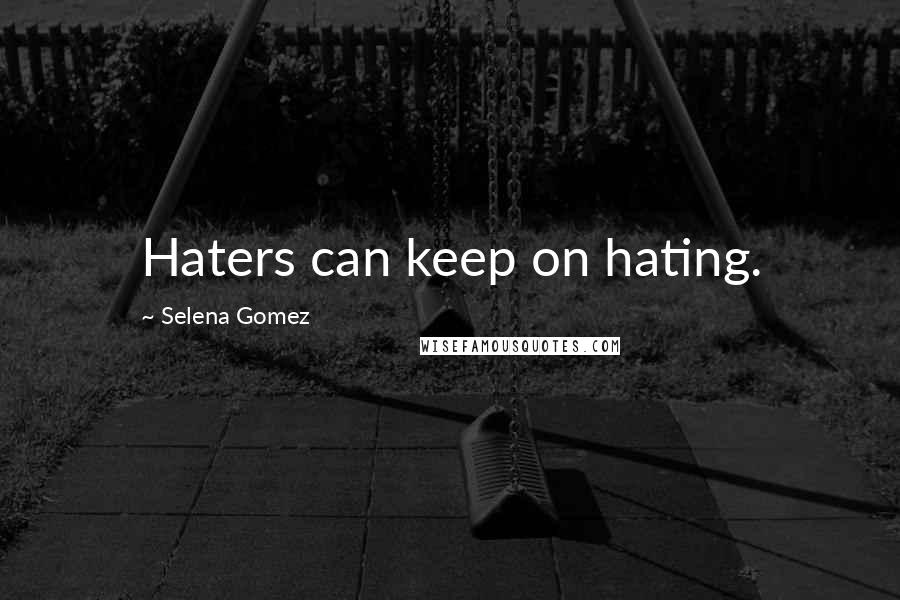 Selena Gomez quotes: Haters can keep on hating.