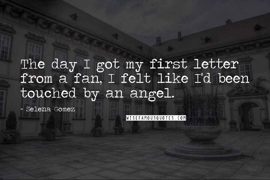 Selena Gomez quotes: The day I got my first letter from a fan, I felt like I'd been touched by an angel.