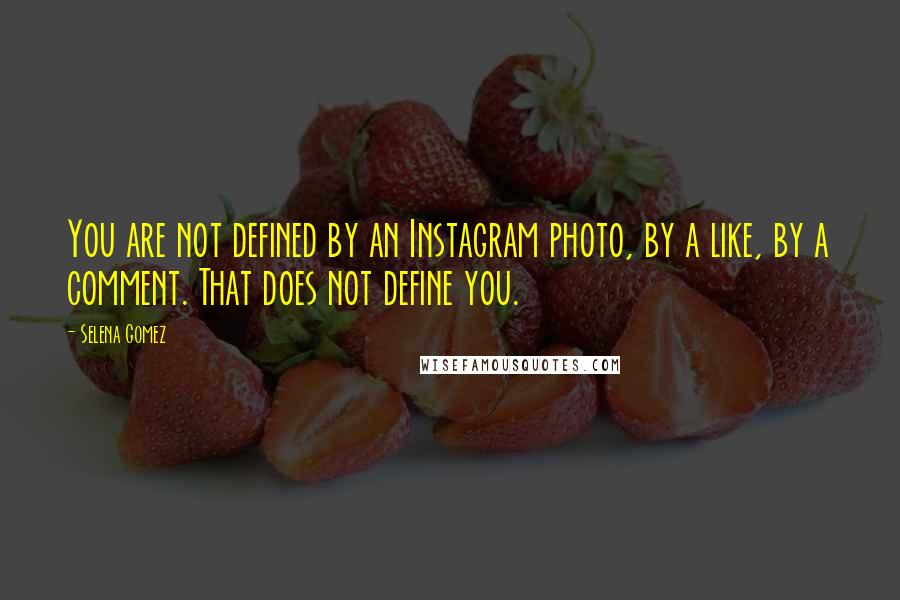 Selena Gomez quotes: You are not defined by an Instagram photo, by a like, by a comment. That does not define you.