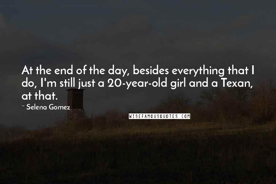 Selena Gomez quotes: At the end of the day, besides everything that I do, I'm still just a 20-year-old girl and a Texan, at that.