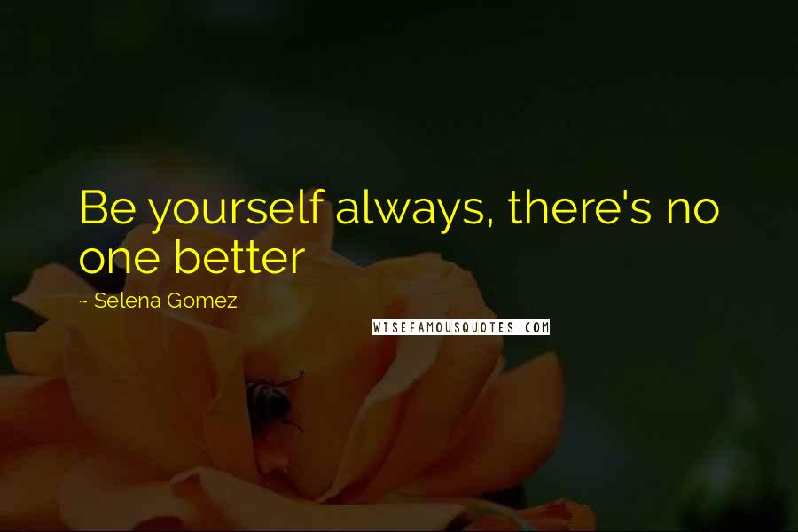 Selena Gomez quotes: Be yourself always, there's no one better