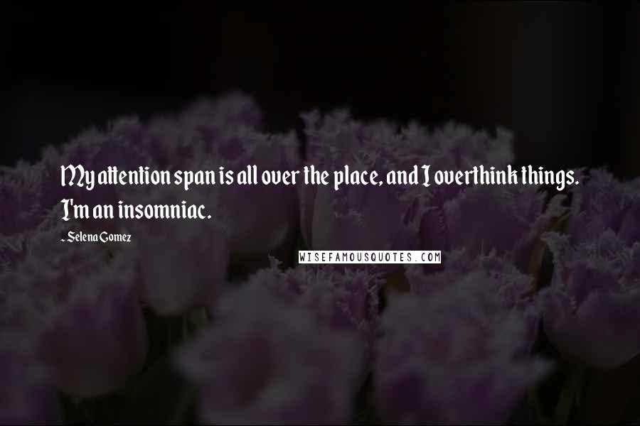 Selena Gomez quotes: My attention span is all over the place, and I overthink things. I'm an insomniac.