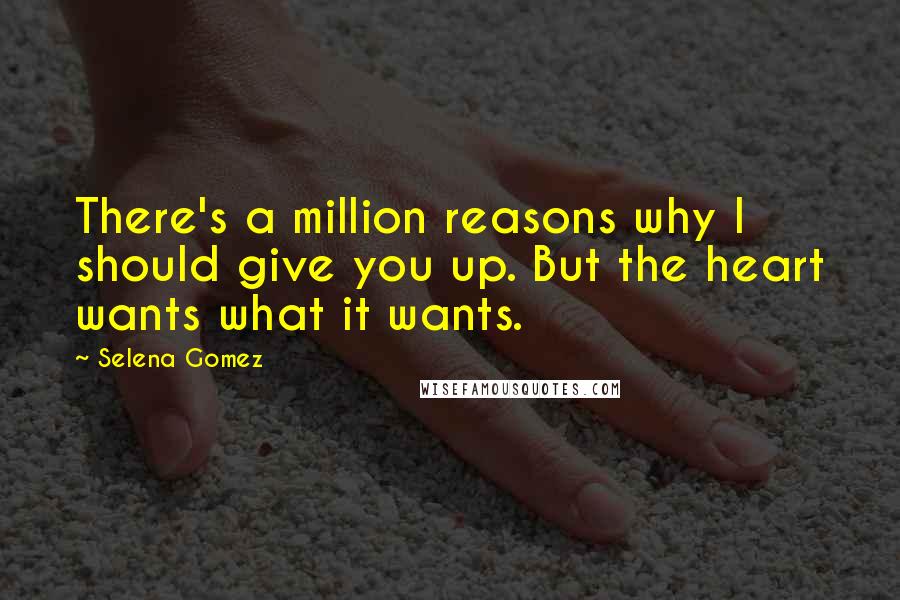Selena Gomez quotes: There's a million reasons why I should give you up. But the heart wants what it wants.