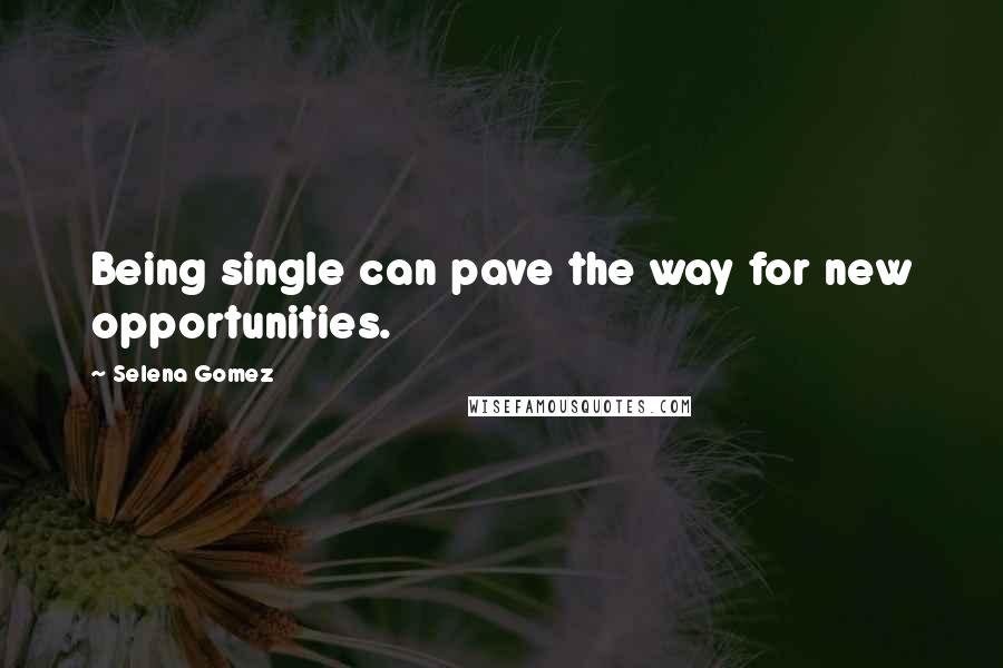 Selena Gomez quotes: Being single can pave the way for new opportunities.