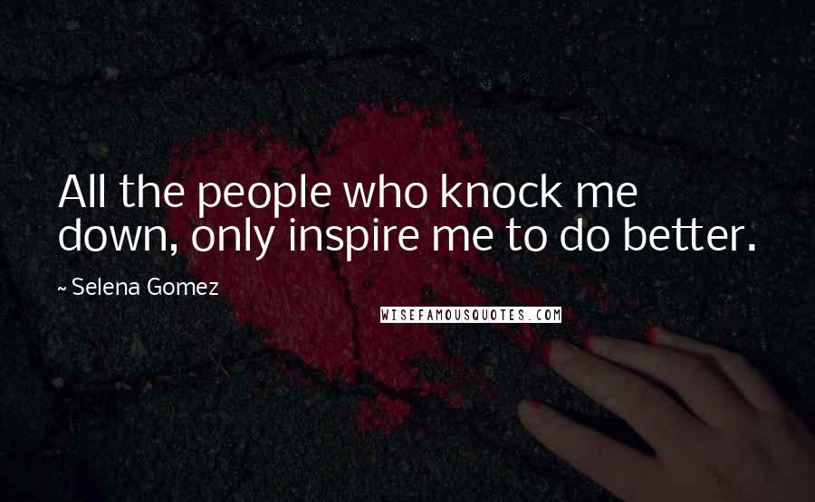Selena Gomez quotes: All the people who knock me down, only inspire me to do better.