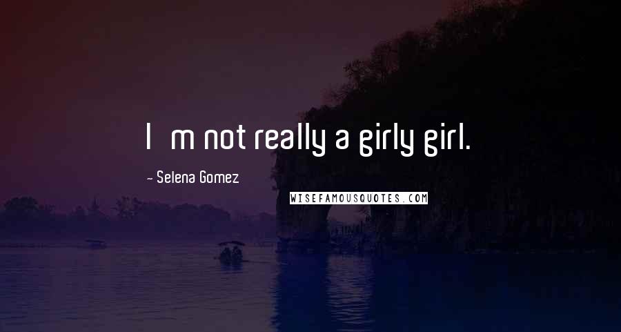 Selena Gomez quotes: I'm not really a girly girl.